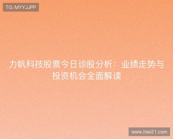 力帆科技股票今日诊股分析:业绩走势与投资机会全面解读 力帆科技股票今日诊股分析:业绩走势与投资机会全面解读